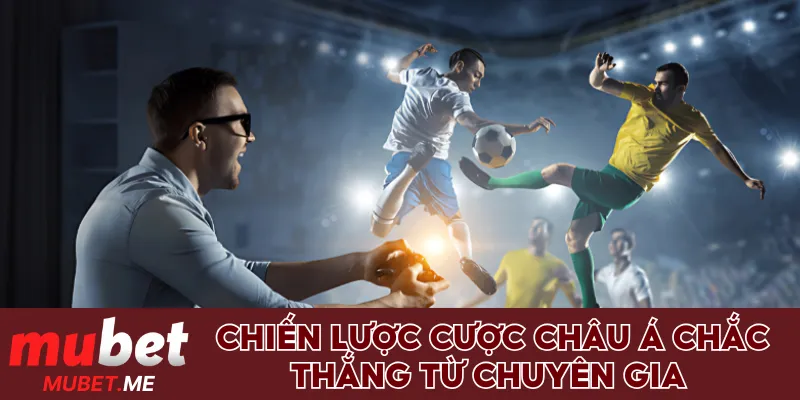 Chiến lược nhận định cược Châu Á chắc thắng từ chuyên gia